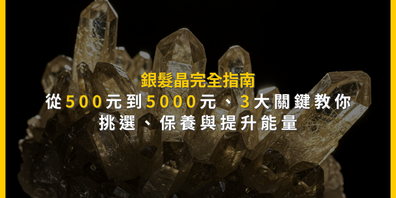 銀髮晶完全指南：從500元到5000元，3大關鍵教你挑選、保養與提升能量
