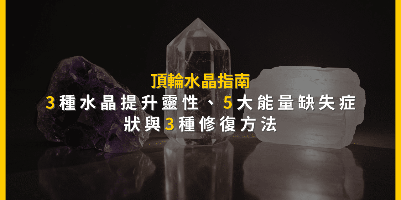 頂輪水晶指南：3種水晶提升靈性，5大能量缺失症狀與3種修復方法