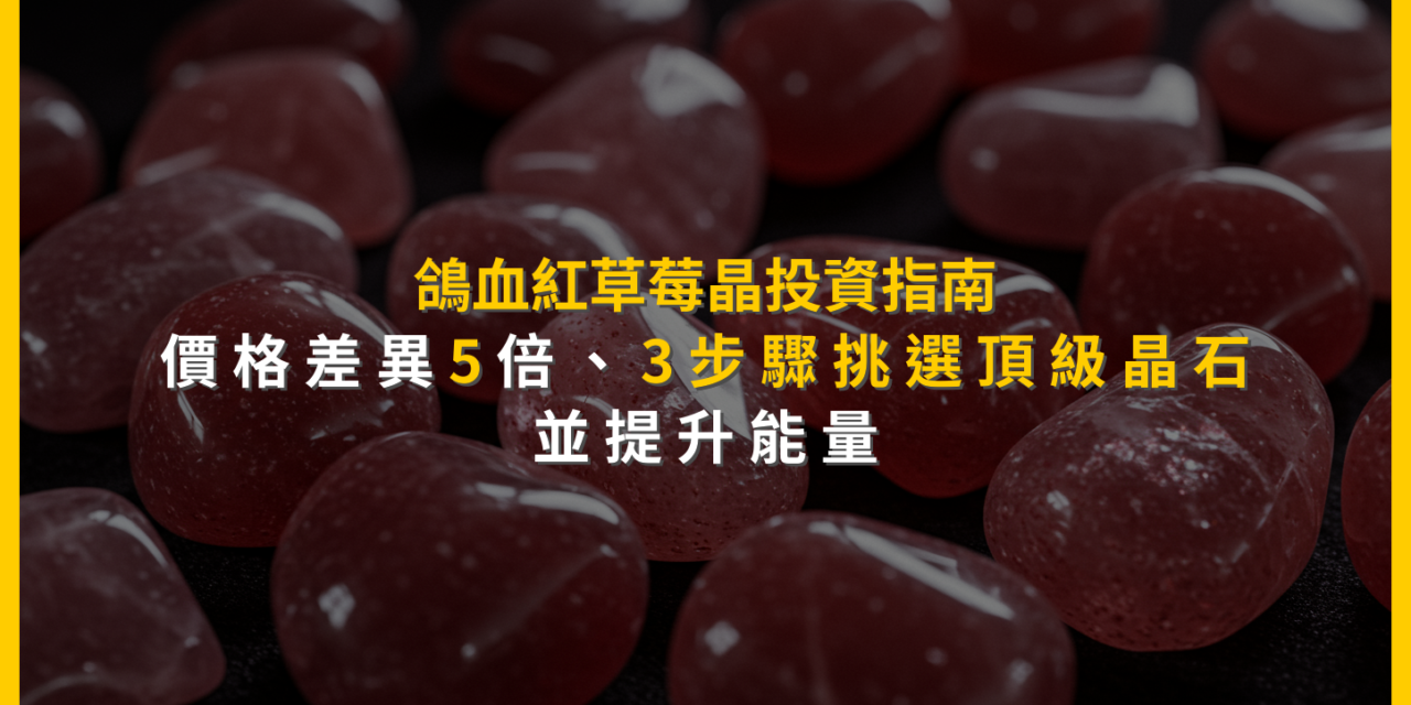 鴿血紅草莓晶投資指南：價格差異5倍，3步驟挑選頂級晶石並提升能量