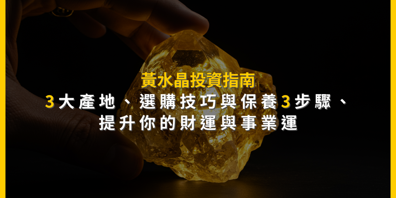 黃水晶投資指南：3大產地、選購技巧與保養3步驟，提升你的財運與事業運