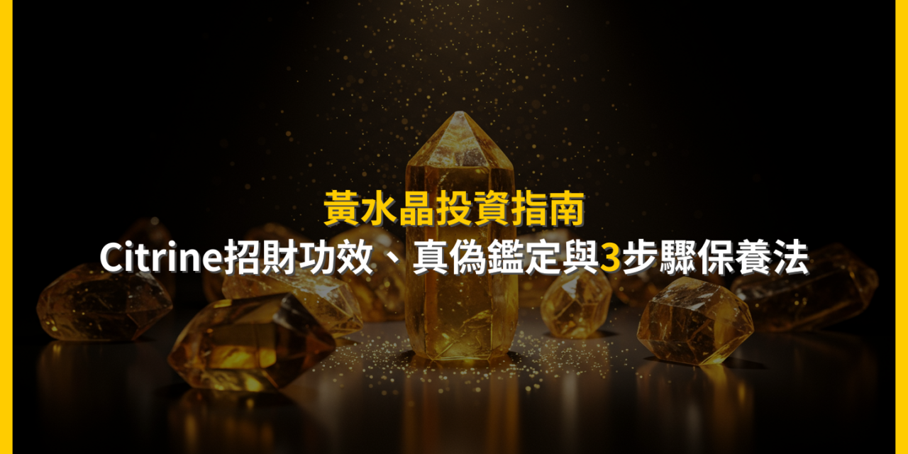 黃水晶投資指南：Citrine招財功效、真偽鑑定與3步驟保養法
