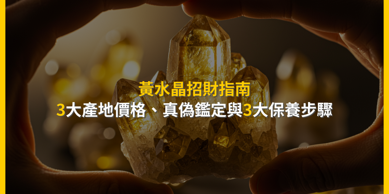 黃水晶招財指南：3大產地價格、真偽鑑定與3大保養步驟