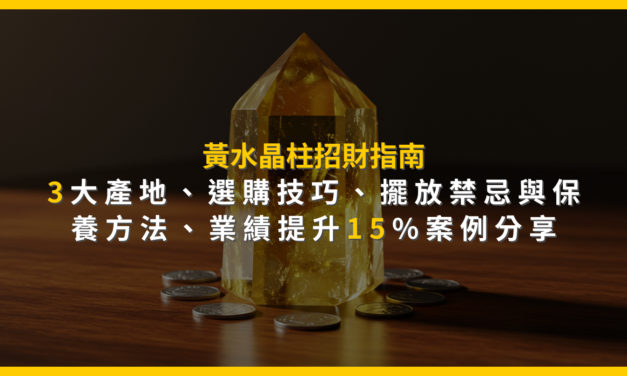 黃水晶柱招財指南：3大產地、選購技巧、擺放禁忌與保養方法，業績提升15%案例分享