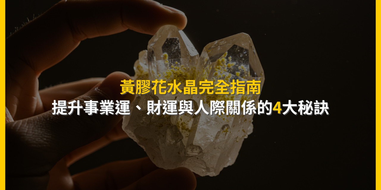 黃膠花水晶完全指南：提升事業運、財運與人際關係的4大秘訣