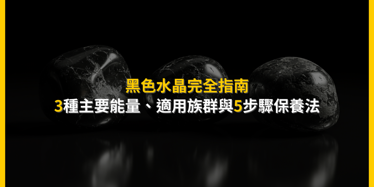 黑色水晶完全指南：3種主要能量、適用族群與5步驟保養法