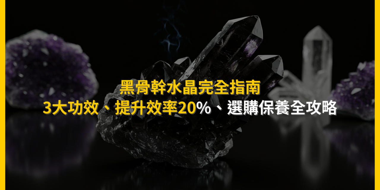 黑骨幹水晶完全指南:3大功效、提升效率20%、選購保養全攻略